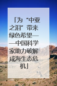 为“中亚之泪”带来绿色希望——中国科学家助力破解咸海生态危机