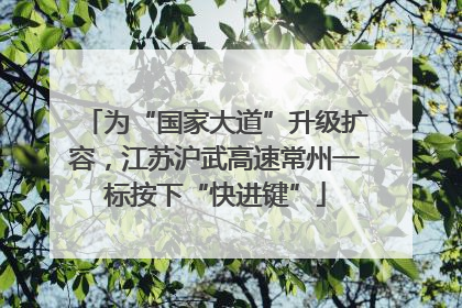 为“国家大道”升级扩容，江苏沪武高速常州一标按下“快进键”