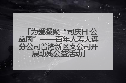 为爱凝聚“司庆日·公益周”——百年人寿大连分公司普湾新区支公司开展助残公益活动