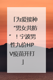 为爱接种“男女共防”！宁波男性九价HPV疫苗开打