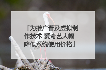 为推广普及虚拟制作技术 爱奇艺大幅降低系统使用价格