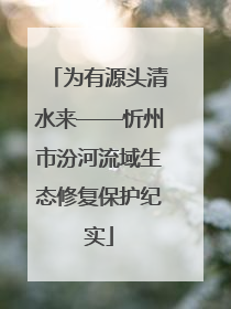 为有源头清水来——忻州市汾河流域生态修复保护纪实
