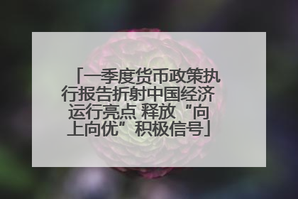 一季度货币政策执行报告折射中国经济运行亮点 释放“向上向优”积极信号