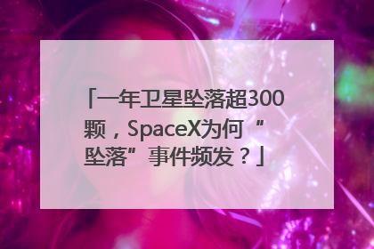 一年卫星坠落超300颗，SpaceX为何“坠落”事件频发？