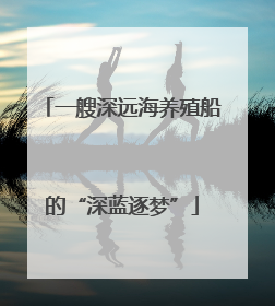 一艘深远海养殖船的“深蓝逐梦”
