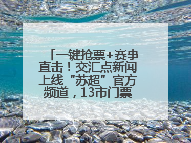 一键抢票+赛事直击！交汇点新闻上线“苏超”官方频道，13市门票、赛事尽在掌握
