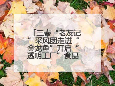 三秦“老友记”采风团走进“金龙鱼”开启“透明工厂”食品安全探索之旅