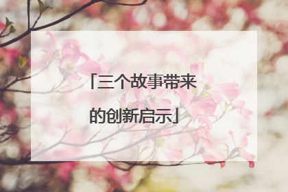 三个故事带来的创新启示