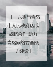 三六零与青岛市人民政府达成战略合作 助力青岛网络安全能力建设