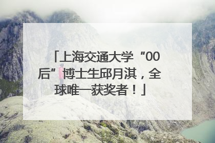 上海交通大学“00后”博士生邱月淇，全球唯一获奖者！