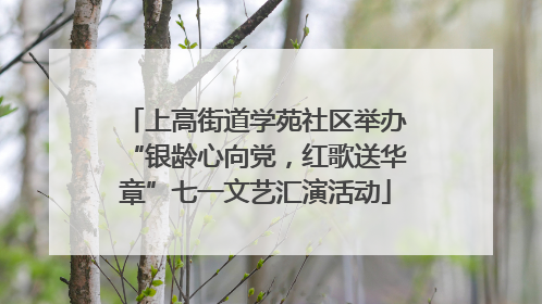 上高街道学苑社区举办“银龄心向党，红歌送华章”七一文艺汇演活动