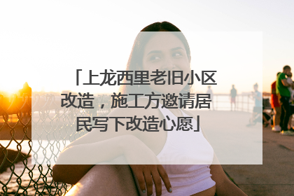 上龙西里老旧小区改造，施工方邀请居民写下改造心愿