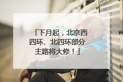下月起，北京西四环、北四环部分主路将大修！