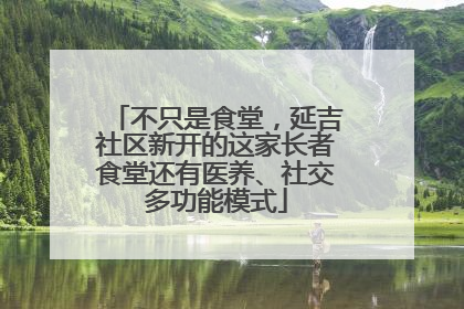 不只是食堂，延吉社区新开的这家长者食堂还有医养、社交多功能模式