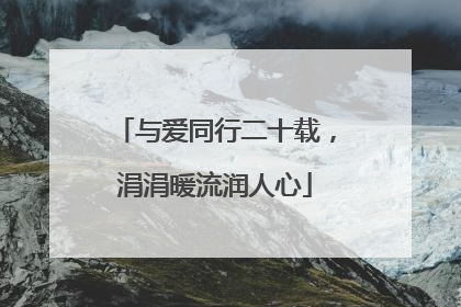 与爱同行二十载，涓涓暖流润人心