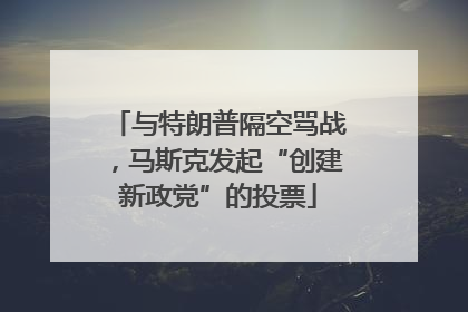 与特朗普隔空骂战，马斯克发起“创建新政党”的投票