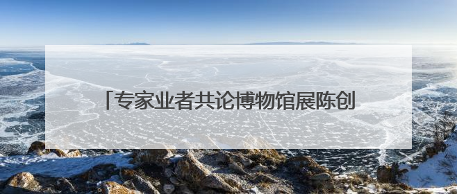 专家业者共论博物馆展陈创新如何更好借助数智力量