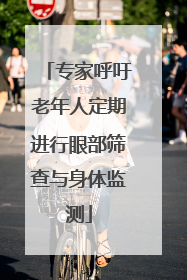 专家呼吁老年人定期进行眼部筛查与身体监测