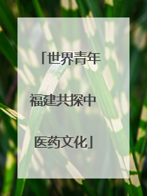 世界青年福建共探中医药文化