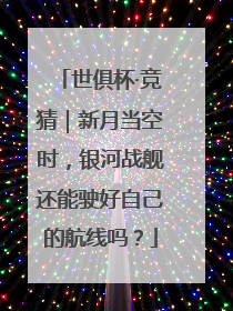 世俱杯·竞猜｜新月当空时，银河战舰还能驶好自己的航线吗？