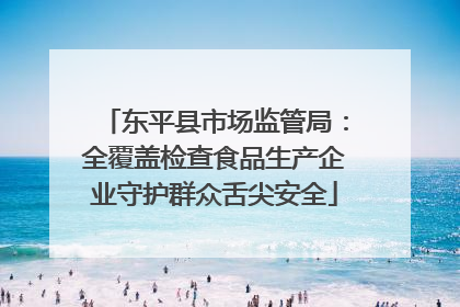 东平县市场监管局：全覆盖检查食品生产企业守护群众舌尖安全