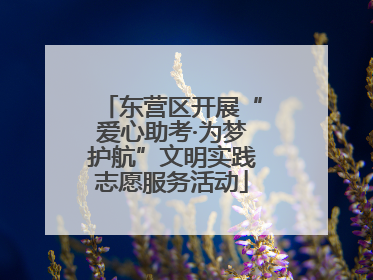 东营区开展“爱心助考·为梦护航”文明实践志愿服务活动