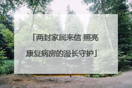 两封家属来信 照亮康复病房的漫长守护