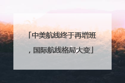 中美航线终于再增班，国际航线格局大变
