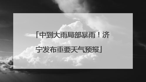 中到大雨局部暴雨！济宁发布重要天气预报