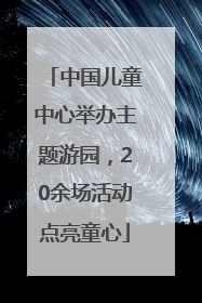 中国儿童中心举办主题游园，20余场活动点亮童心