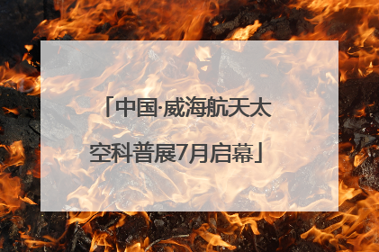 中国·威海航天太空科普展7月启幕