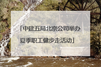 中建五局北京公司举办夏季职工健步走活动