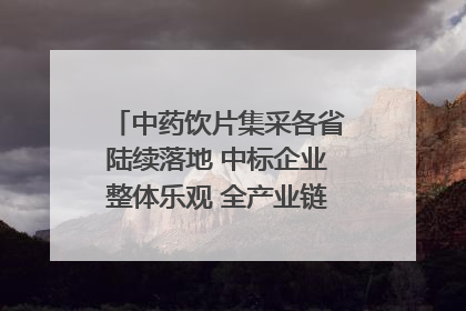 中药饮片集采各省陆续落地 中标企业整体乐观 全产业链洗牌已开始｜传真