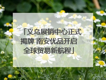 义乌展销中心正式揭牌 南安优品开启全球贸易新航程
