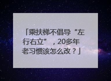 乘扶梯不倡导“左行右立”，20多年老习惯该怎么改？