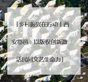 乡村振兴在行动丨西安鄠邑：以版权创新激活民间文艺生命力