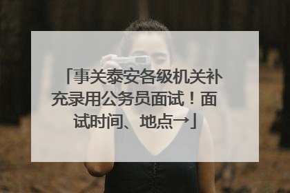 事关泰安各级机关补充录用公务员面试！面试时间、地点→