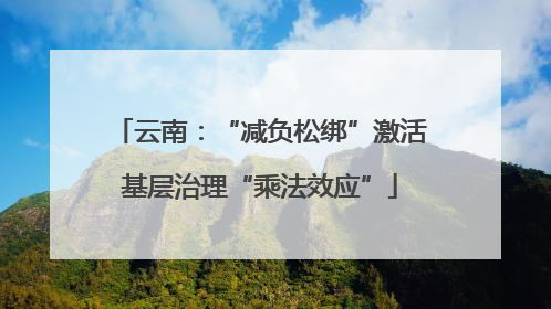云南：“减负松绑”激活基层治理“乘法效应”