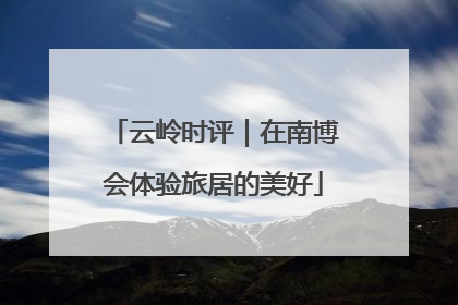 云岭时评｜在南博会体验旅居的美好