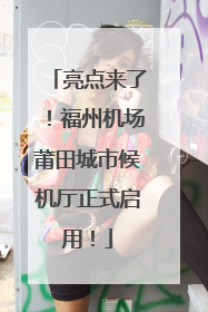 亮点来了！福州机场莆田城市候机厅正式启用！