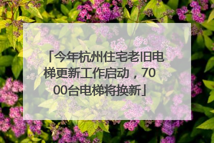 今年杭州住宅老旧电梯更新工作启动，7000台电梯将换新