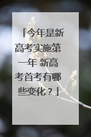今年是新高考实施第一年 新高考首考有哪些变化？