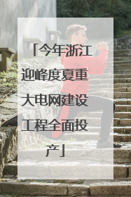 今年浙江迎峰度夏重大电网建设工程全面投产