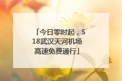 今日零时起，S18武汉天河机场高速免费通行