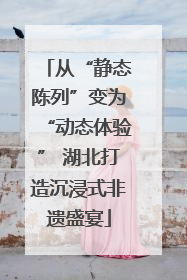 从“静态陈列”变为“动态体验” 湖北打造沉浸式非遗盛宴