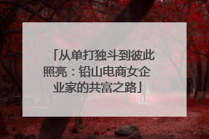 从单打独斗到彼此照亮：铅山电商女企业家的共富之路