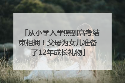 从小学入学照到高考结束相拥！父母为女儿准备了12年成长礼物