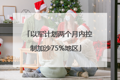 以军计划两个月内控制加沙75%地区