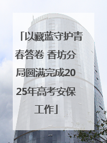 以藏蓝守护青春答卷 香坊分局圆满完成2025年高考安保工作