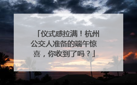仪式感拉满！杭州公交人准备的端午惊喜，你收到了吗？
